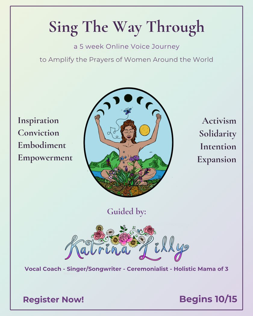 Sing The Way Through — a 5 week online voice journey to amplify the prayers of women around the world. Guided by Katrina Lilly. Begins 10/15.